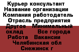 Курьер-консультант › Название организации ­ Компания-работодатель › Отрасль предприятия ­ Другое › Минимальный оклад ­ 1 - Все города Работа » Вакансии   . Челябинская обл.,Снежинск г.